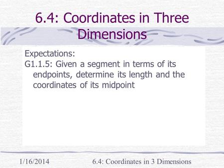 1/16/20146.4: Coordinates in 3 Dimensions 6.4: Coordinates in Three Dimensions Expectations: G1.1.5: Given a segment in terms of its endpoints, determine.