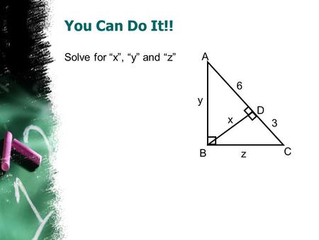 You Can Do It!! Solve for x, y and z A B C D x y z 6 3.