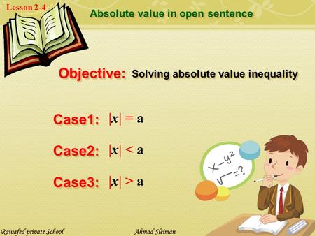 Lesson 2-4 Absolute value in open sentence Case1:Case1: |x| = a Case2:Case2: |x| < a Case3:Case3: |x| > a Objective:Objective: Solving absolute value.