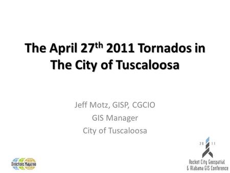 The April 27 th 2011 Tornados in The City of Tuscaloosa Jeff Motz, GISP, CGCIO GIS Manager City of Tuscaloosa.