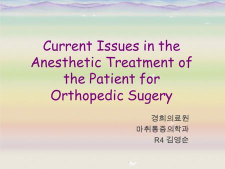 Current Issues in the Anesthetic Treatment of the Patient for Orthopedic Sugery 경희의료원 마취통증의학과 R4 김영순.