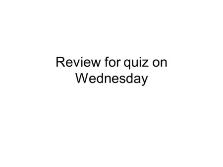Review for quiz on Wednesday