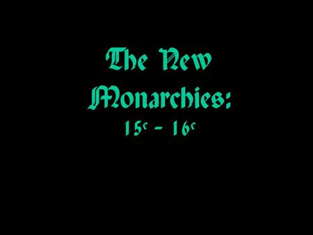 The New Monarchies: 15c – 16c