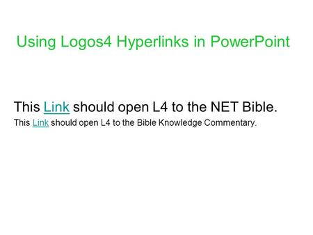 Using Logos4 Hyperlinks in PowerPoint This Link should open L4 to the NET Bible.Link This Link should open L4 to the Bible Knowledge Commentary.Link.
