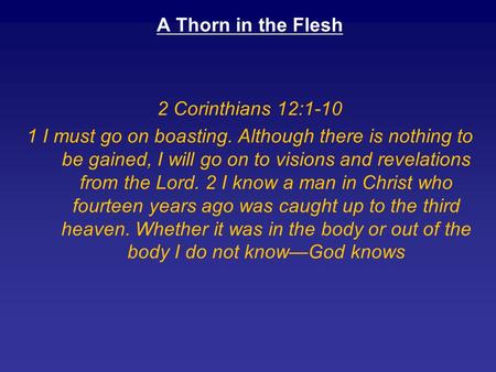 A Thorn in the Flesh 2 Corinthians 12:1-10 1 I must go on boasting. Although there is nothing to be gained, I will go on to visions and revelations from.