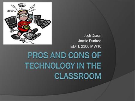Jodi Dixon Jamie Durkee EDTL 2300 MW10. Technology in the Classroom The use of technology in the classroom is an issues that we have always heard about.
