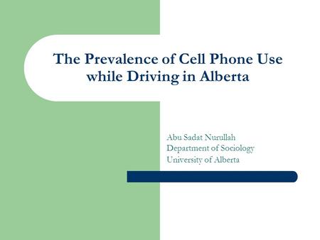 The Prevalence of Cell Phone Use while Driving in Alberta Abu Sadat Nurullah Department of Sociology University of Alberta.