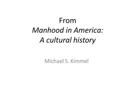 From Manhood in America: A cultural history Michael S. Kimmel.