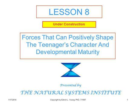 1/17/2014Copyright by Edwin L. Young, PhD, 7/19971 LESSON 8 Forces That Can Positively Shape The Teenagers Character And Developmental Maturity Presented.