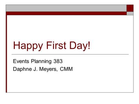 Happy First Day! Events Planning 383 Daphne J. Meyers, CMM.