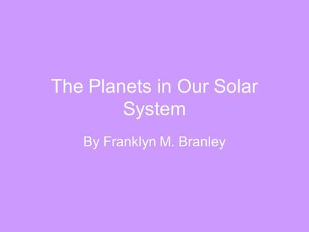 The Planets in Our Solar System By Franklyn M. Branley.