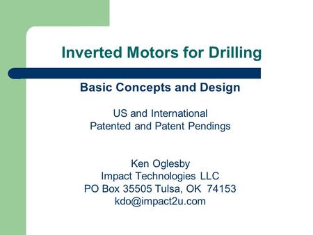 Inverted Motors for Drilling Basic Concepts and Design US and International Patented and Patent Pendings Ken Oglesby Impact Technologies LLC PO Box 35505.