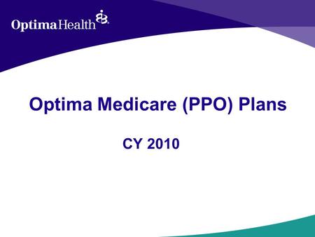Optima Medicare (PPO) Plans CY 2010. Medicare Medicare is a Federal health insurance program for those age 65 or older or individuals at any age who have.