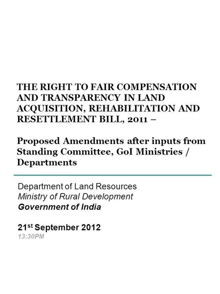 THE RIGHT TO FAIR COMPENSATION AND TRANSPARENCY IN LAND ACQUISITION, REHABILITATION AND RESETTLEMENT BILL, 2011 – Proposed Amendments after inputs from.
