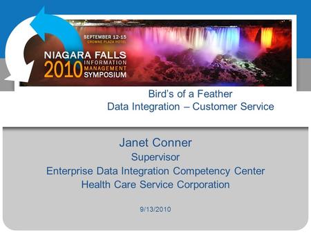 Birds of a Feather Data Integration – Customer Service Janet Conner Supervisor Enterprise Data Integration Competency Center Health Care Service Corporation.