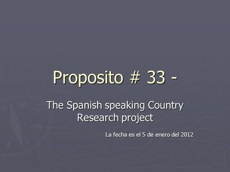 Proposito # 33 - The Spanish speaking Country Research project La fecha es el 5 de enero del 2012.