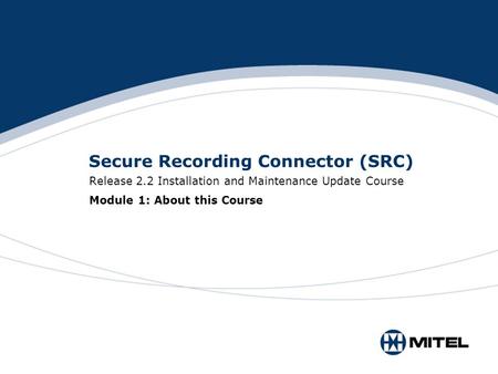 Secure Recording Connector (SRC) Release 2.2 Installation and Maintenance Update Course Module 1: About this Course.