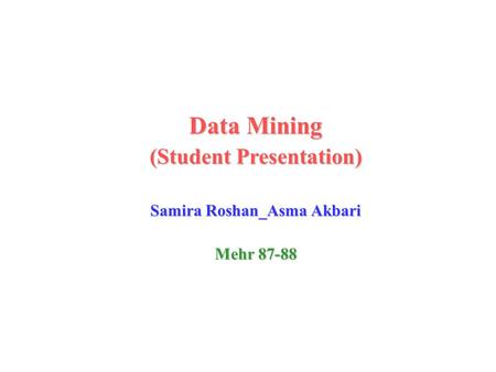 Data Mining (Student Presentation) Samira Roshan_Asma Akbari Mehr 87-88.