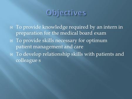 To provide knowledge required by an intern in preparation for the medical board exam To provide skills necessary for optimum patient management and care.