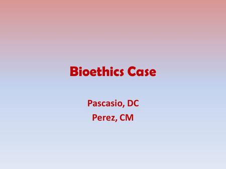 Bioethics Case Pascasio, DC Perez, CM. Patient Profile Patient is E.M., 85/F, Roman Catholic. Patient is a diagnosed case of hypertension 5 years ago.