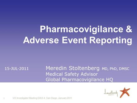 1 US Investigator Meeting DIAS-4, San Diego, January 2011 Pharmacovigilance & Adverse Event Reporting 15-JUL-2011 Meredin Stoltenberg MD, PhD, DMSC Medical.