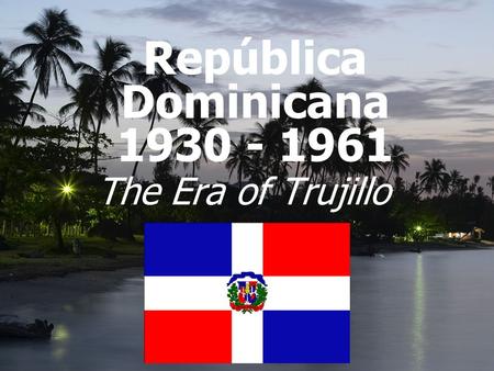 República Dominicana 1930 - 1961 The Era of Trujillo.