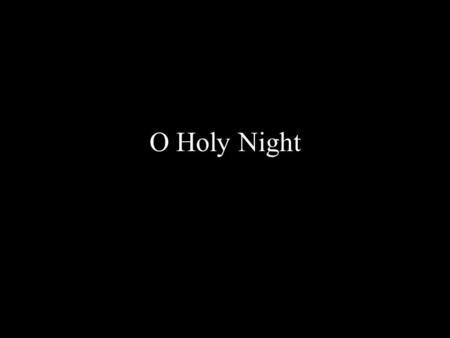 O Holy Night. O holy night The stars are brightly shining It is the night Of the dear Saviors birth.