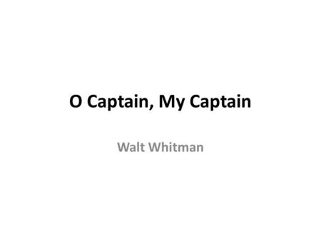 O Captain, My Captain Walt Whitman.