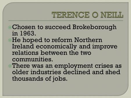 Chosen to succeed Brokeborough in 1963. He hoped to reform Northern Ireland economically and improve relations between the two communities. There was an.