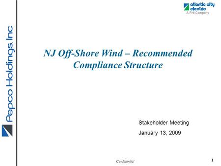 Confidential A PHI Company 1 NJ Off-Shore Wind – Recommended Compliance Structure Stakeholder Meeting January 13, 2009.