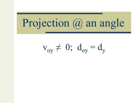 an angle v oy 0; d oy = d y. 3 scenarios - for projectile motion v oy = 0 v oy 0; d y = d oy V oy 0; d oy d y 1) d y > d oy 2) d y < d oy.