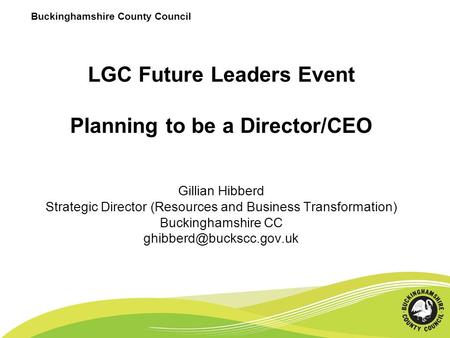 Buckinghamshire County Council LGC Future Leaders Event Planning to be a Director/CEO Gillian Hibberd Strategic Director (Resources and Business Transformation)