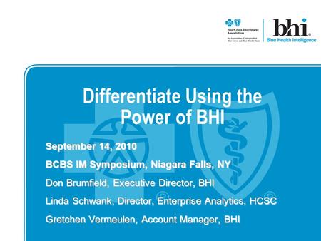 Differentiate Using the Power of BHI September 14, 2010 BCBS IM Symposium, Niagara Falls, NY Don Brumfield, Executive Director, BHI Linda Schwank, Director,