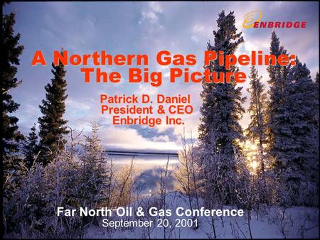 A Northern Gas Pipeline: The Big Picture Patrick D. Daniel President & CEO Enbridge Inc. : Far North Oil & Gas Conference September 20, 2001.