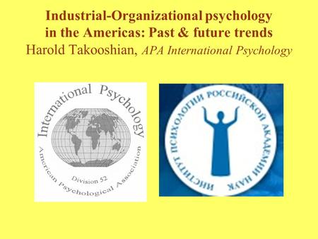 Industrial-Organizational psychology in the Americas: Past & future trends Harold Takooshian, APA International Psychology.