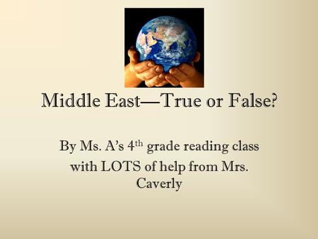 Middle EastTrue or False? By Ms. As 4 th grade reading class with LOTS of help from Mrs. Caverly.
