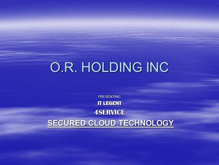 O.R. HOLDING INC PRESENTING IT LEGENT 4SERVICE SECURED CLOUD TECHNOLOGY SECURED CLOUD TECHNOLOGY.