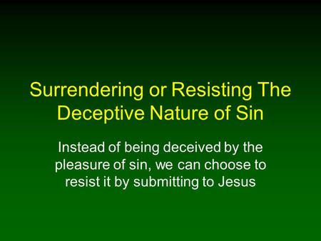 Surrendering or Resisting The Deceptive Nature of Sin Instead of being deceived by the pleasure of sin, we can choose to resist it by submitting to Jesus.