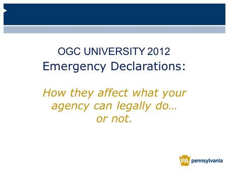 Emergency Declarations: How they affect what your agency can legally do… or not. OGC UNIVERSITY 2012.