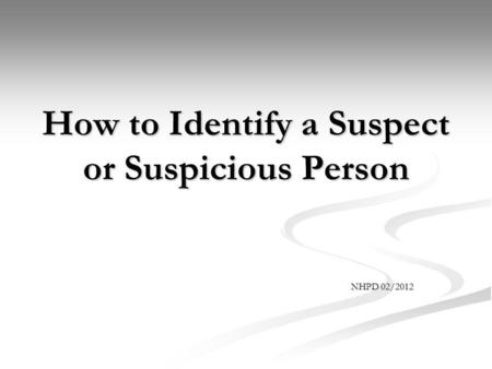 How to Identify a Suspect or Suspicious Person NHPD 02/2012.