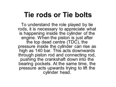 Tie rods or Tie bolts To understand the role played by tie rods, it is necessary to appreciate what is happening inside the cylinder of the engine. When.