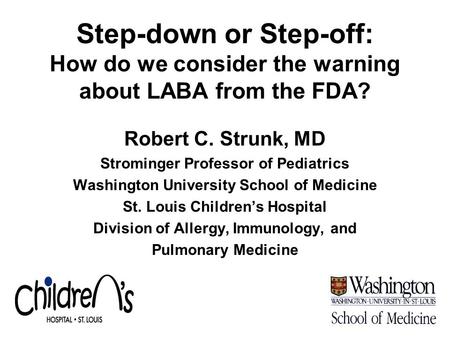 Step-down or Step-off: How do we consider the warning about LABA from the FDA? Robert C. Strunk, MD Strominger Professor of Pediatrics Washington University.