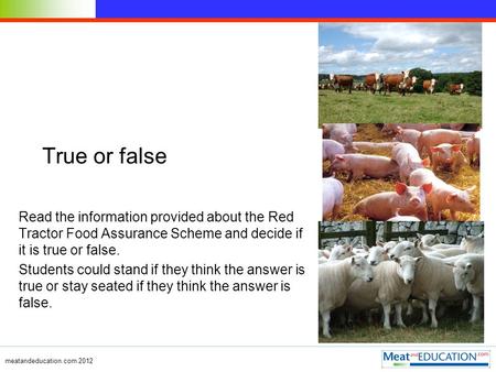 Meatandeducation.com 2012 True or false Read the information provided about the Red Tractor Food Assurance Scheme and decide if it is true or false. Students.