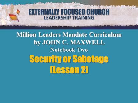 EXTERNALLY FOCUSED CHURCH LEADERSHIP TRAINING EXTERNALLY FOCUSED CHURCH LEADERSHIP TRAINING Million Leaders Mandate Notebook Two Security or Sabotage (Lesson.