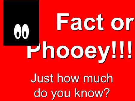 Fact or Phooey!!! Just how much do you know?. Fact or Phooey!!! King Darius hand picked 120 Princes to rule his kingdom.
