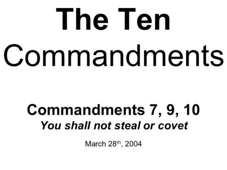 The Ten Commandments Commandments 7, 9, 10 You shall not steal or covet March 28th, 2004.