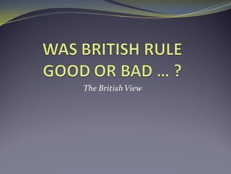 WAS BRITISH RULE GOOD OR BAD … ?