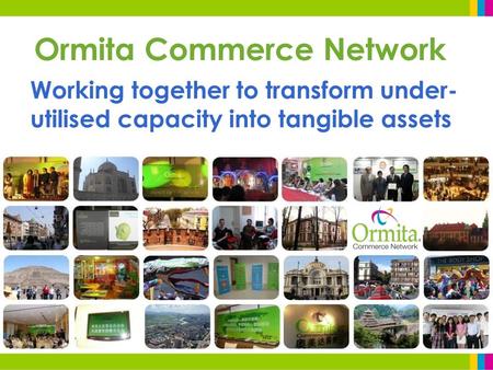 Ormita Commerce Network Working together to transform under- utilised capacity into tangible assets.