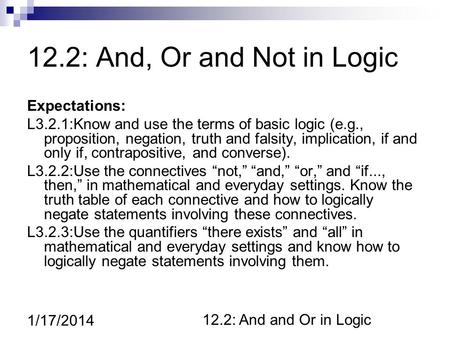 12.2: And and Or in Logic 1/17/2014 12.2: And, Or and Not in Logic Expectations: L3.2.1:Know and use the terms of basic logic (e.g., proposition, negation,