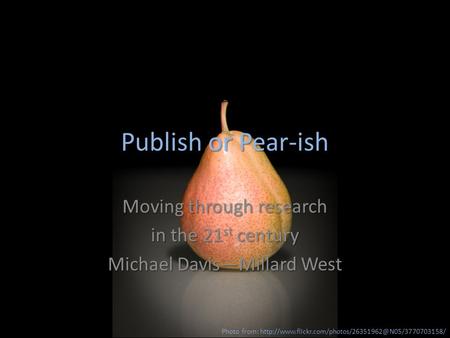 Publish or Pear-ish Moving through research in the 21 st century Michael DavisMillard West Photo from: